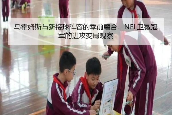 马霍姆斯与新接球阵容的季前磨合：NFL卫冕冠军的进攻变局观察