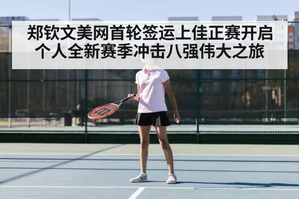 郑钦文美网首轮签运上佳正赛开启个人全新赛季冲击八强伟大之旅