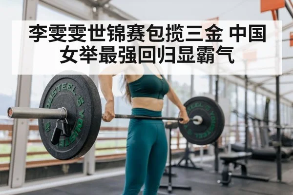 李雯雯世锦赛包揽三金 中国女举最强回归显霸气