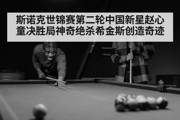 斯诺克世锦赛第二轮中国新星赵心童决胜局神奇绝杀希金斯创造奇迹