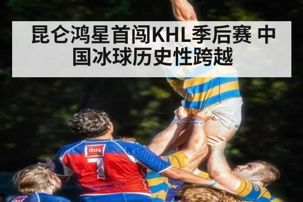 昆仑鸿星首闯KHL季后赛 中国冰球历史性跨越