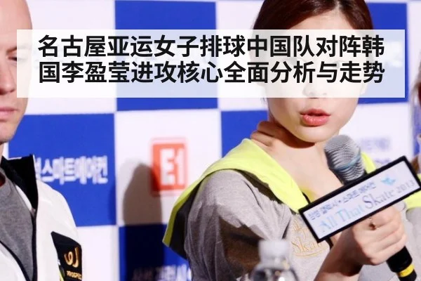 名古屋亚运女子排球中国队对阵韩国李盈莹进攻核心全面分析与走势