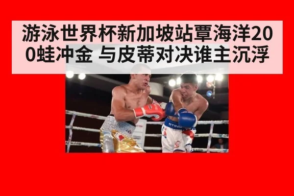 游泳世界杯新加坡站覃海洋200蛙冲金 与皮蒂对决谁主沉浮